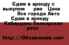 Сдам в аренду с выкупом kia рио › Цена ­ 1 000 - Все города Авто » Сдам в аренду   . Кабардино-Балкарская респ.